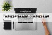 广东麻将怎样消水洗牌的（广东麻将怎么洗牌）