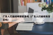 广东人打麻将喝茶的多吗（广东人打麻将有禁忌吗）