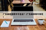 广东麻将用牌中不包含?（广东麻将带不带花）