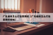 广东麻将怎么打包章牌的（广东麻将怎么打包章牌的视频）