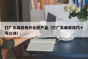 打广东麻将有什么好产品（打广东麻将技巧十句口诀）