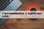 广东红中麻将哪里玩的多（广东麻将红中是什么意思）