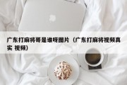 广东打麻将哥是谁呀图片（广东打麻将视频真实 视频）