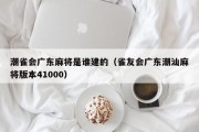 潮雀会广东麻将是谁建的（雀友会广东潮汕麻将版本41000）