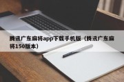 腾讯广东麻将app下载手机版（腾讯广东麻将150版本）