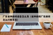 广东雀神麻将语音怎么发（雀神麻将广东麻将怎么打胜率高）