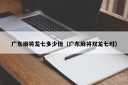 广东麻将龙七多少倍（广东麻将双龙七对）