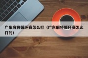 广东麻将循环赛怎么打（广东麻将循环赛怎么打的）
