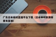 广东日本麻将直播平台下载（日本麻将联赛哪里有直播）