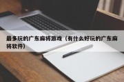 最多玩的广东麻将游戏（有什么好玩的广东麻将软件）