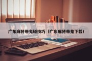 广东麻将带鬼碰技巧（广东麻将带鬼下载）