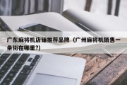 广东麻将机店铺推荐品牌（广州麻将机销售一条街在哪里?）
