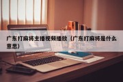 广东打麻将主播视频播放（广东打麻将是什么意思）