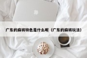 广东的麻将特色是什么呢（广东的麻将玩法）