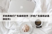 手机教我打广东麻将软件（手机广东麻将必赢神软件）