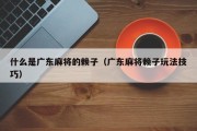 什么是广东麻将的赖子（广东麻将赖子玩法技巧）