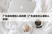 广东麻将看别人丢的牌（广东麻将怎么猜别人的牌）