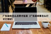广东麻将怎么点牌才能赢（广东麻将要怎么打才打得好）