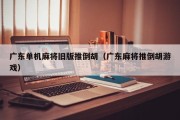 广东单机麻将旧版推倒胡（广东麻将推倒胡游戏）